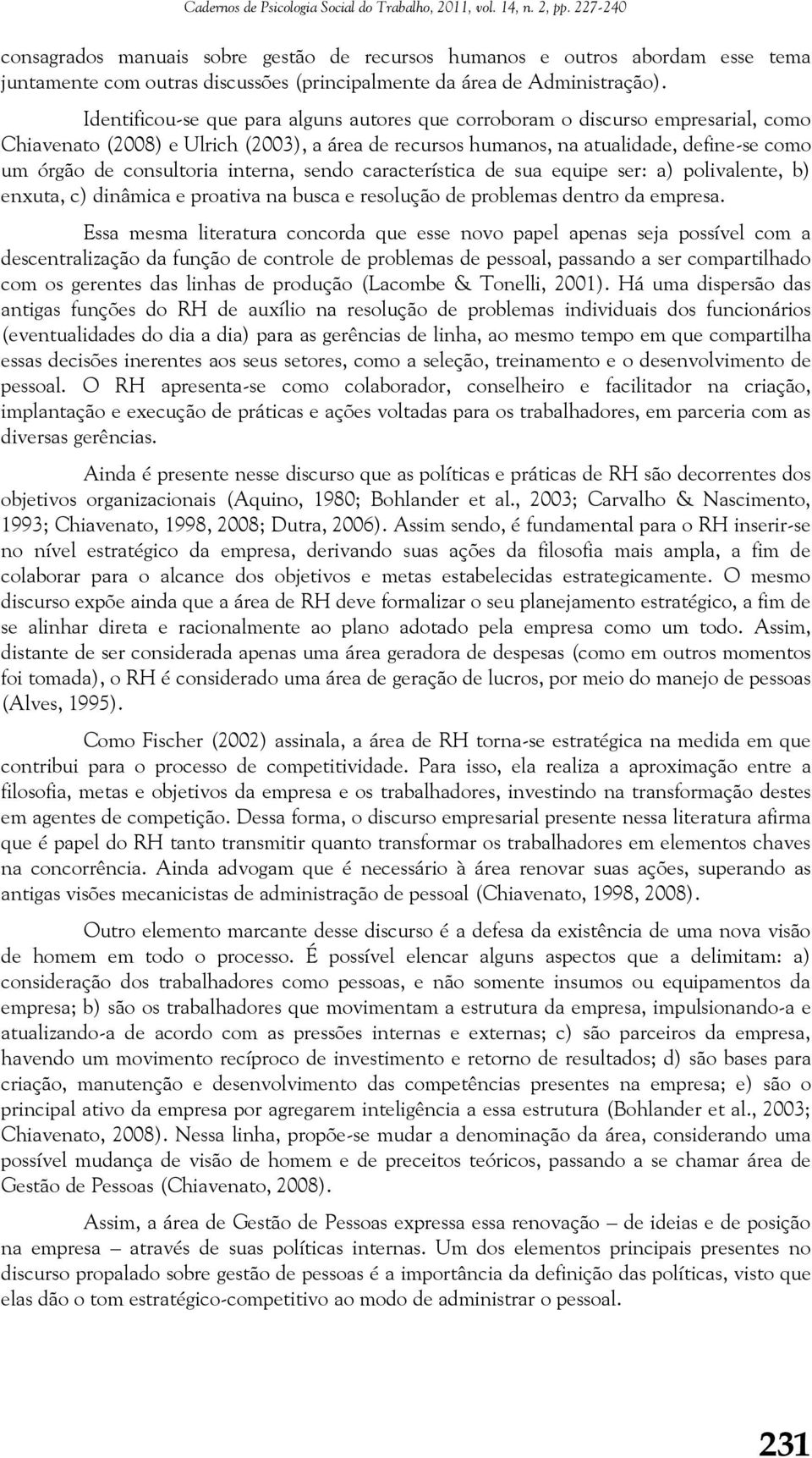 Identificou-se que para alguns autores que corroboram o discurso empresarial, como Chiavenato (2008) e Ulrich (2003), a área de recursos humanos, na atualidade, define-se como um órgão de consultoria