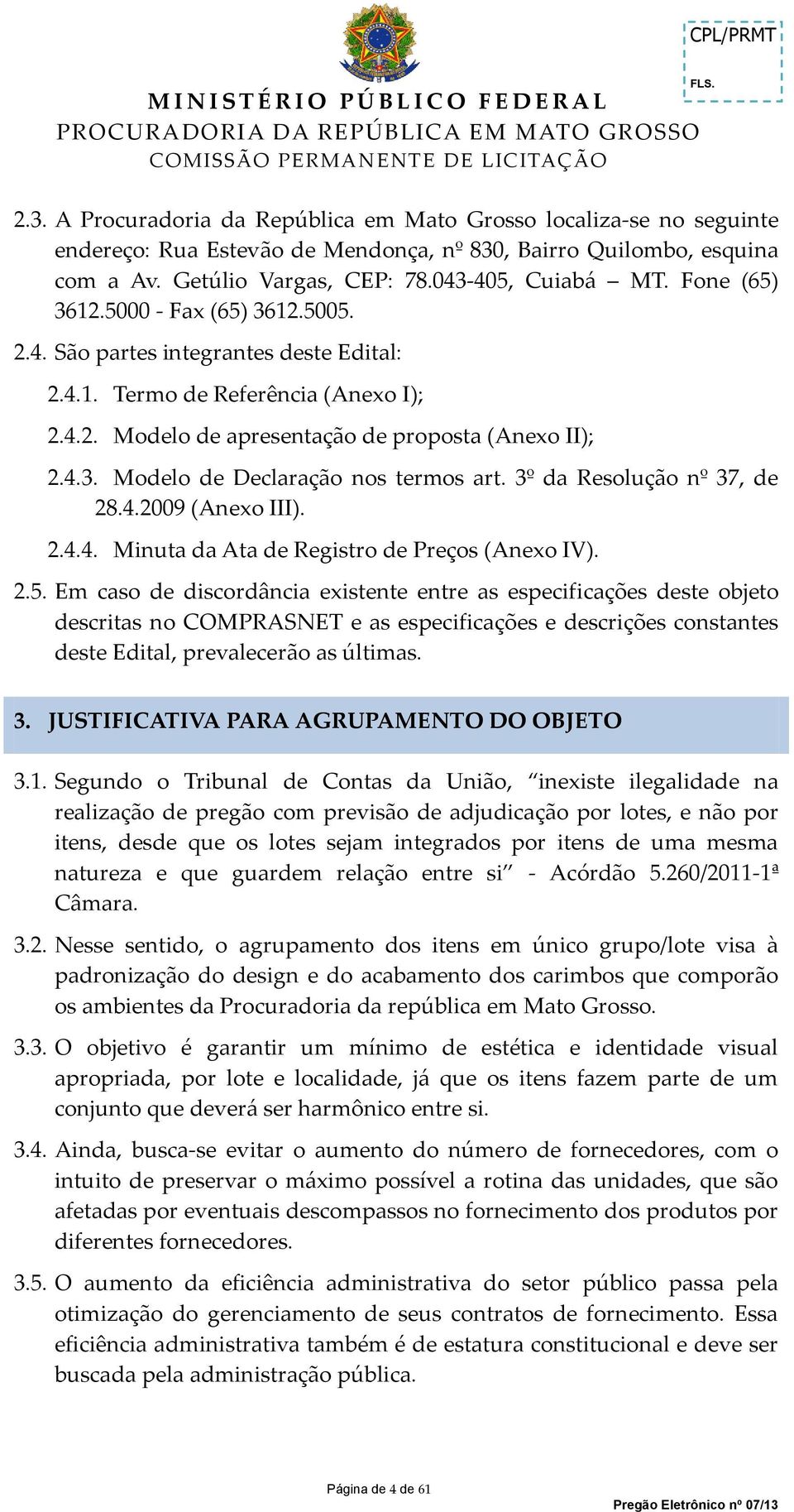 Fone (65) 3612.5000 - Fax (65) 3612.5005. 2.4. São partes integrantes deste Edital: 2.4.1. Termo de Referência (Anexo I); 2.4.2. Modelo de apresentação de proposta (Anexo II); 2.4.3. Modelo de Declaração nos termos art.