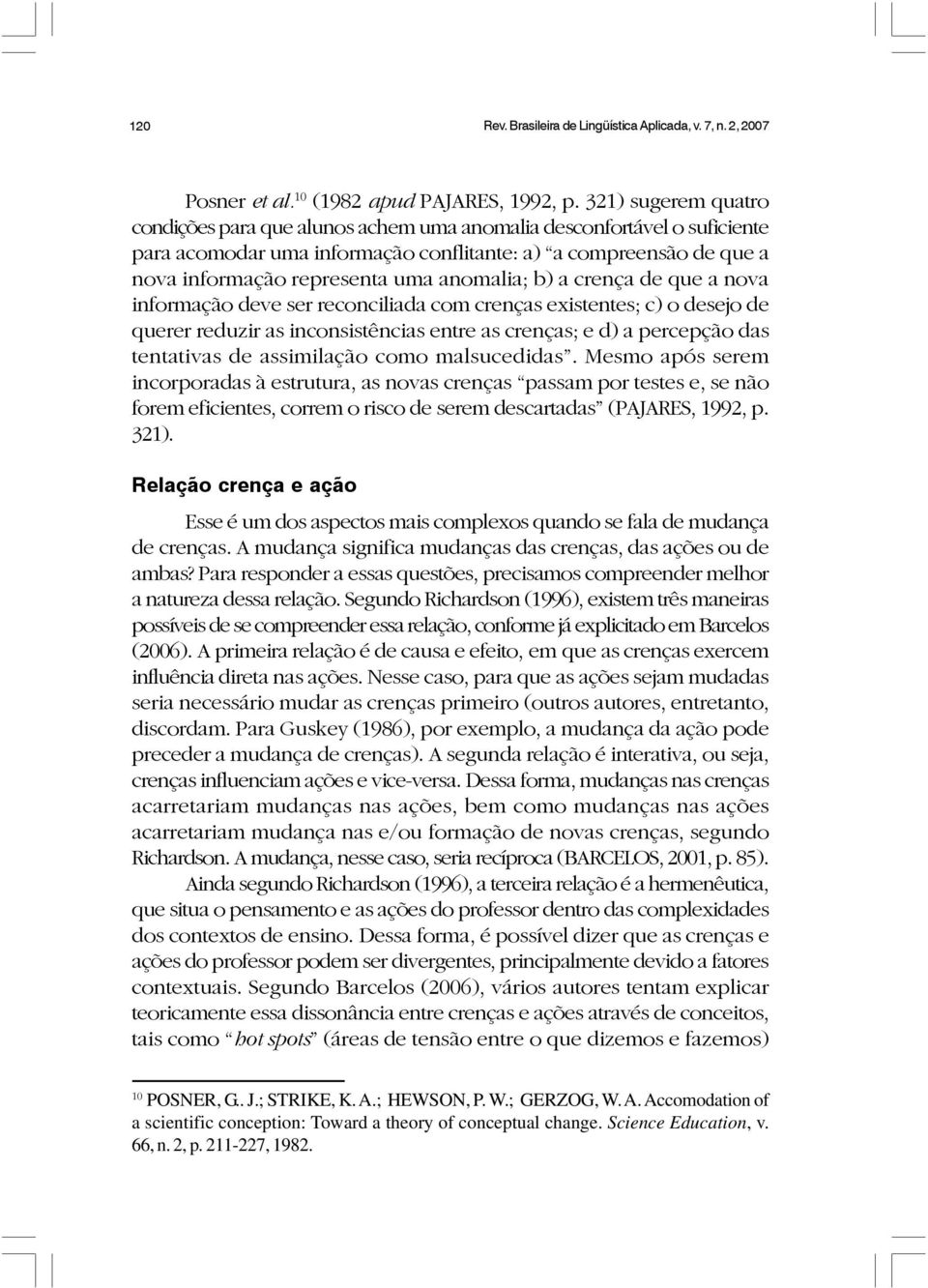 anomalia; b) a crença de que a nova informação deve ser reconciliada com crenças existentes; c) o desejo de querer reduzir as inconsistências entre as crenças; e d) a percepção das tentativas de