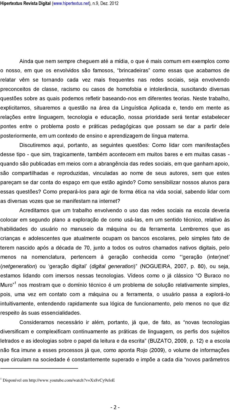 mais frequentes nas redes sociais, seja envolvendo preconceitos de classe, racismo ou casos de homofobia e intolerância, suscitando diversas questões sobre as quais podemos refletir baseando-nos em