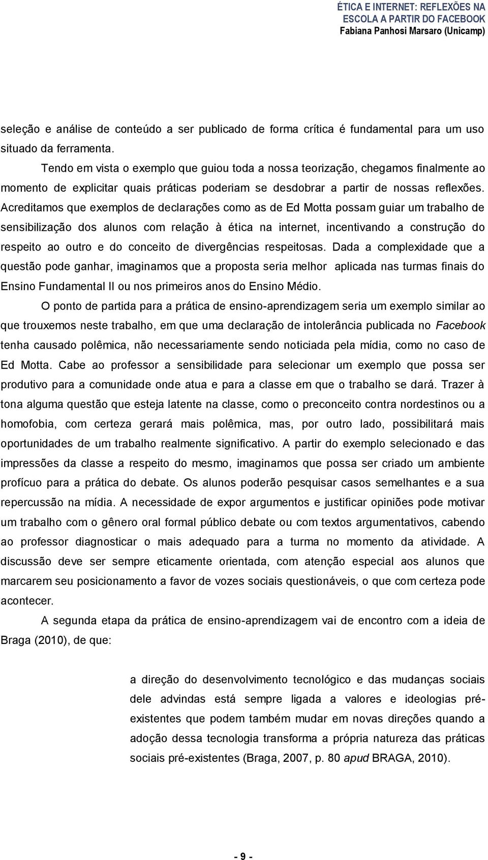 Acreditamos que exemplos de declarações como as de Ed Motta possam guiar um trabalho de sensibilização dos alunos com relação à ética na internet, incentivando a construção do respeito ao outro e do