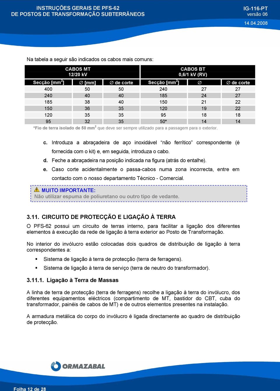 sempre utilizado para a passagem para o exterior. c. Introduza a abraçadeira de aço inoxidável não ferrítico correspondente (é fornecida com o kit) e, em seguida, introduza o cabo. d. Feche a abraçadeira na posição indicada na figura (atrás do entalhe).