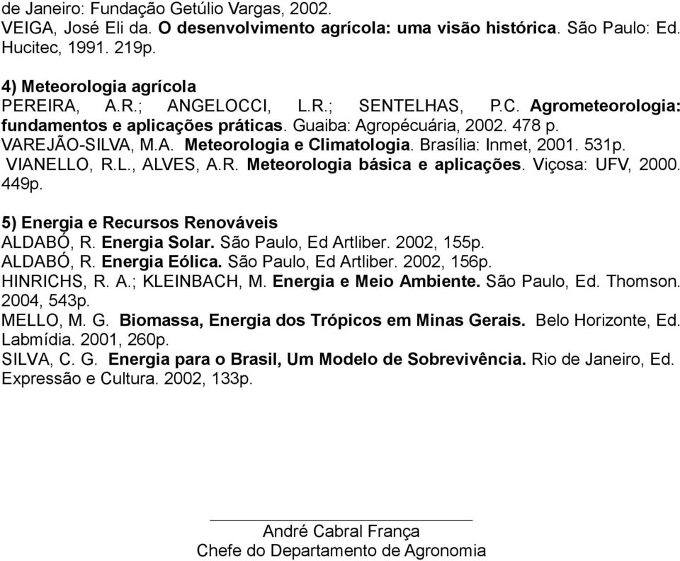 R. Meteorologia básica e aplicações. Viçosa: UFV, 2000. 449p. 5) Energia e Recursos Renováveis ALDABÓ, R. Energia Solar. São Paulo, Ed Artliber. 2002, 155p. ALDABÓ, R. Energia Eólica.