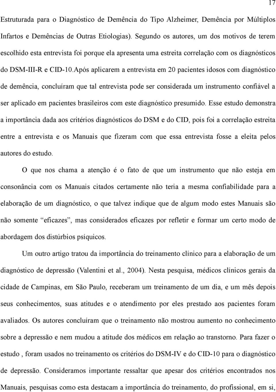 Após aplicarem a entrevista em 20 pacientes idosos com diagnóstico de demência, concluíram que tal entrevista pode ser considerada um instrumento confiável a ser aplicado em pacientes brasileiros com