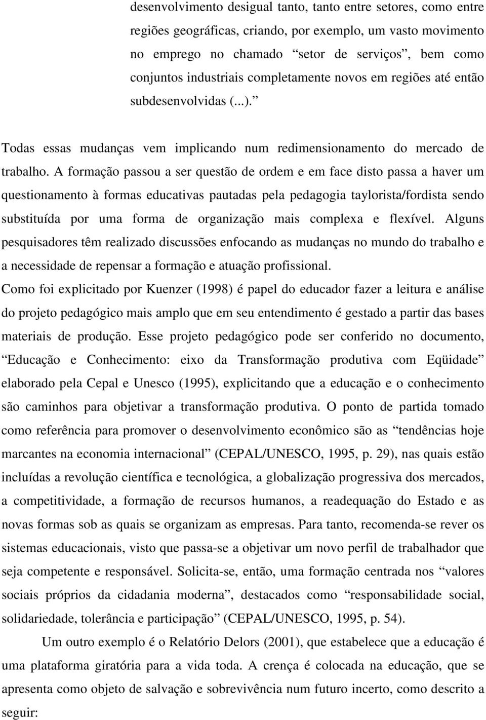 A formação passou a ser questão de ordem e em face disto passa a haver um questionamento à formas educativas pautadas pela pedagogia taylorista/fordista sendo substituída por uma forma de organização