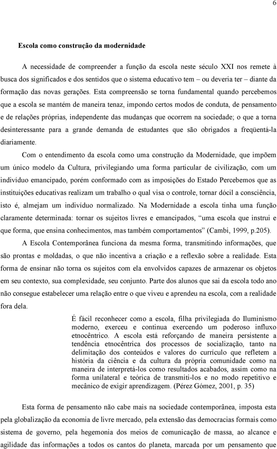 Esta compreensão se torna fundamental quando percebemos que a escola se mantém de maneira tenaz, impondo certos modos de conduta, de pensamento e de relações próprias, independente das mudanças que