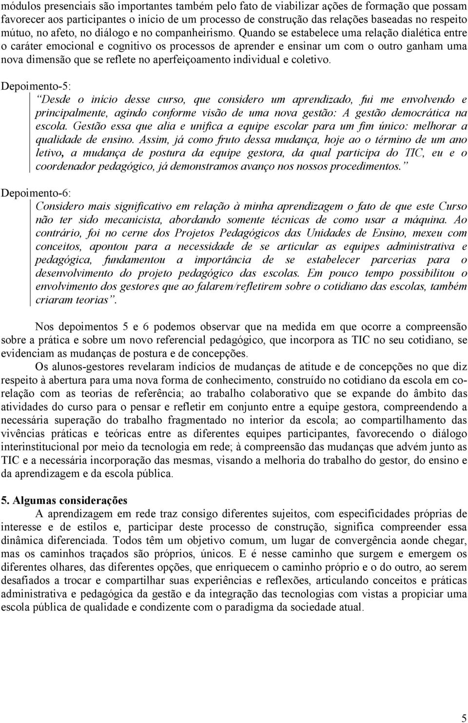 Quando se estabelece uma relação dialética entre o caráter emocional e cognitivo os processos de aprender e ensinar um com o outro ganham uma nova dimensão que se reflete no aperfeiçoamento