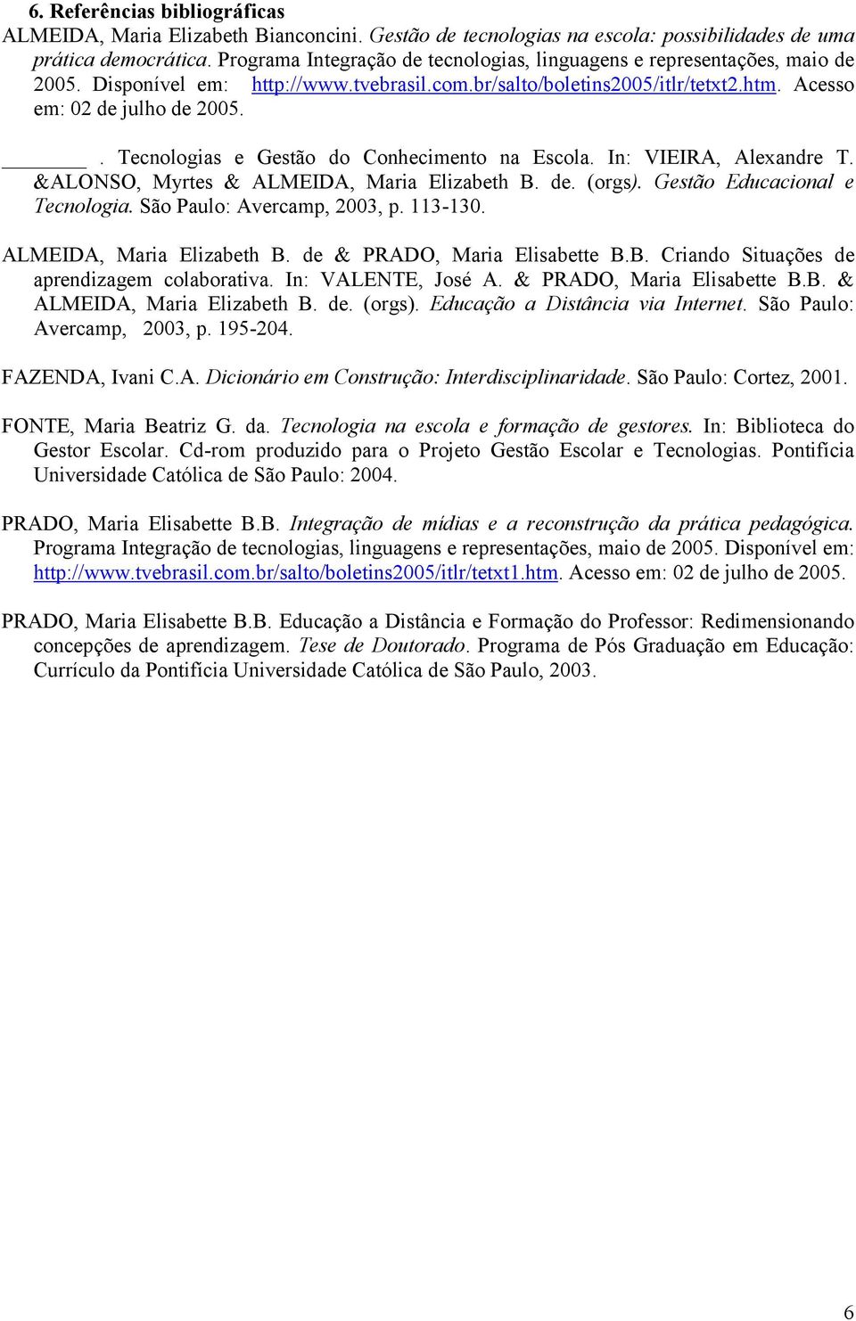 . Tecnologias e Gestão do Conhecimento na Escola. In: VIEIRA, Alexandre T. &ALONSO, Myrtes & ALMEIDA, Maria Elizabeth B. de. (orgs). Gestão Educacional e Tecnologia. São Paulo: Avercamp, 2003, p.