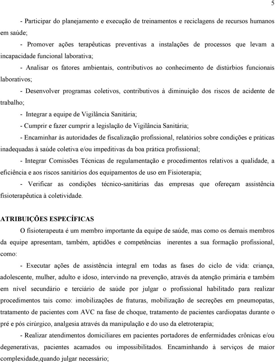 acidente de trabalho; - Integrar a equipe de Vigilância Sanitária; - Cumprir e fazer cumprir a legislação de Vigilância Sanitária; - Encaminhar às autoridades de fiscalização profissional, relatórios