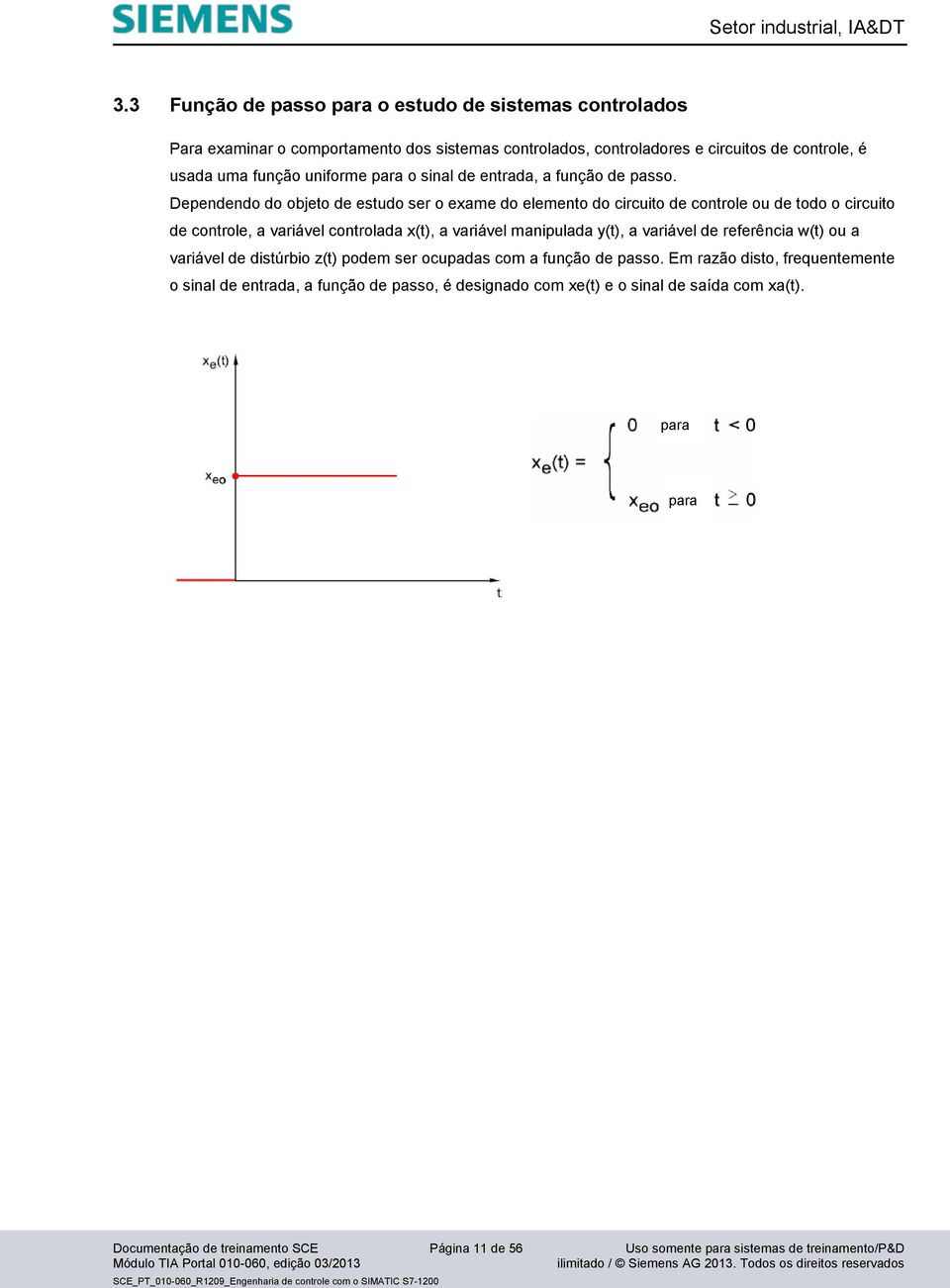 Dependendo do objeto de estudo ser o exame do elemento do circuito de controle ou de todo o circuito de controle, a variável controlada x(t), a variável manipulada y(t), a variável