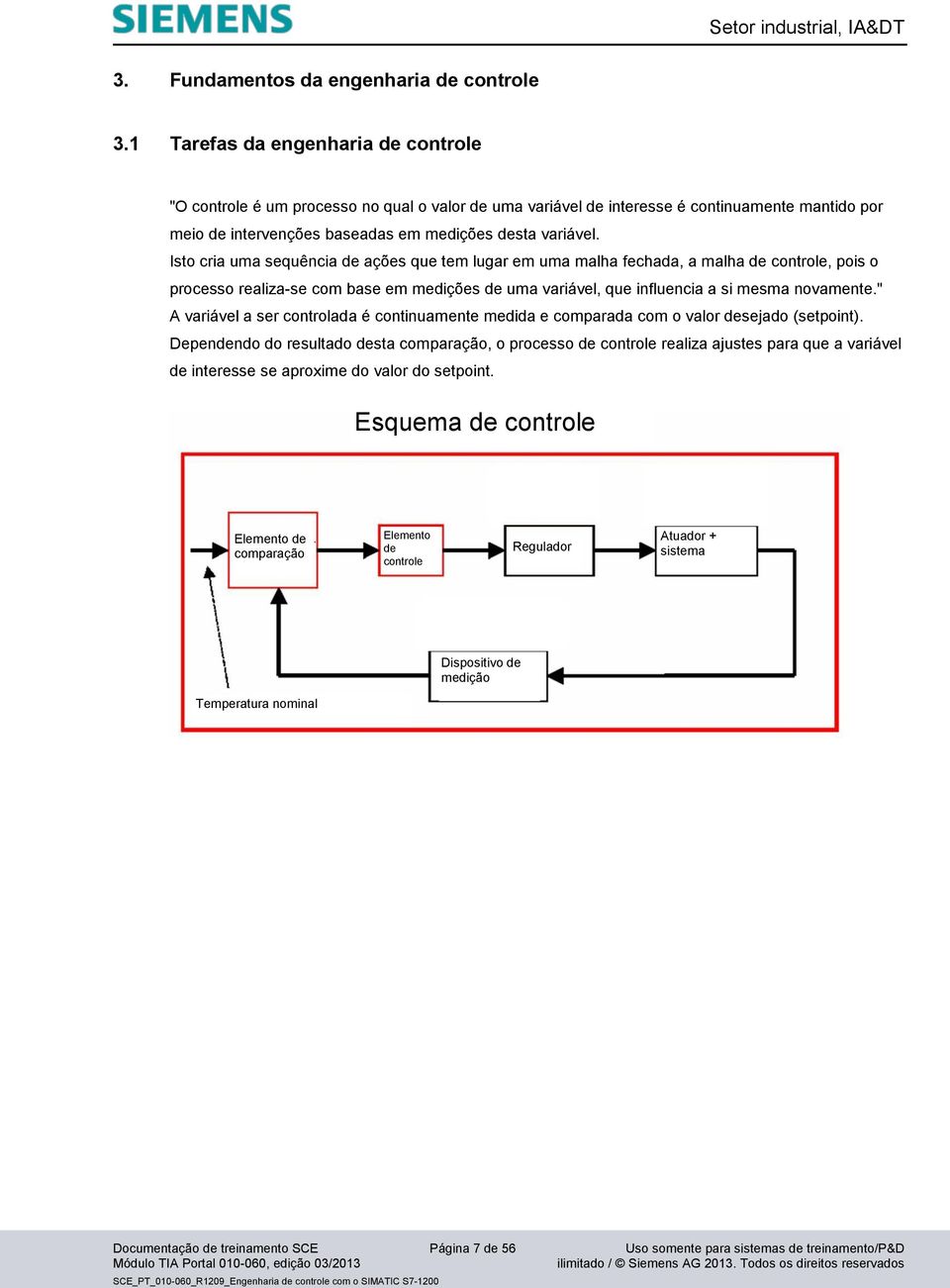 Isto cria uma sequência de ações que tem lugar em uma malha fechada, a malha de controle, pois o processo realiza-se com base em medições de uma variável, que influencia a si mesma novamente.