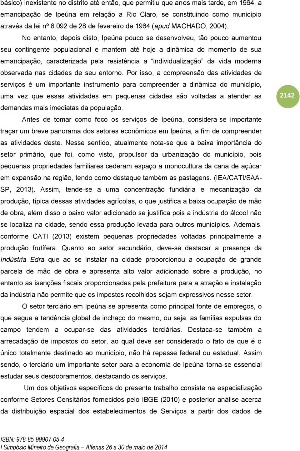 No entanto, depois disto, Ipeúna pouco se desenvolveu, tão pouco aumentou seu contingente populacional e mantem até hoje a dinâmica do momento de sua emancipação, caracterizada pela resistência a