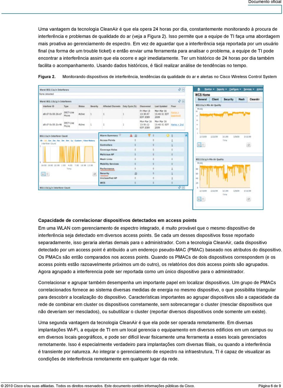 Em vez de aguardar que a interferência seja reportada por um usuário final (na forma de um trouble ticket) e então enviar uma ferramenta para analisar o problema, a equipe de TI pode encontrar a