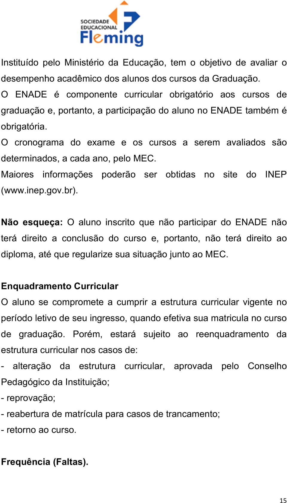 O cronograma do exame e os cursos a serem avaliados são determinados, a cada ano, pelo MEC. Maiores informações poderão ser obtidas no site do INEP (www.inep.gov.br).