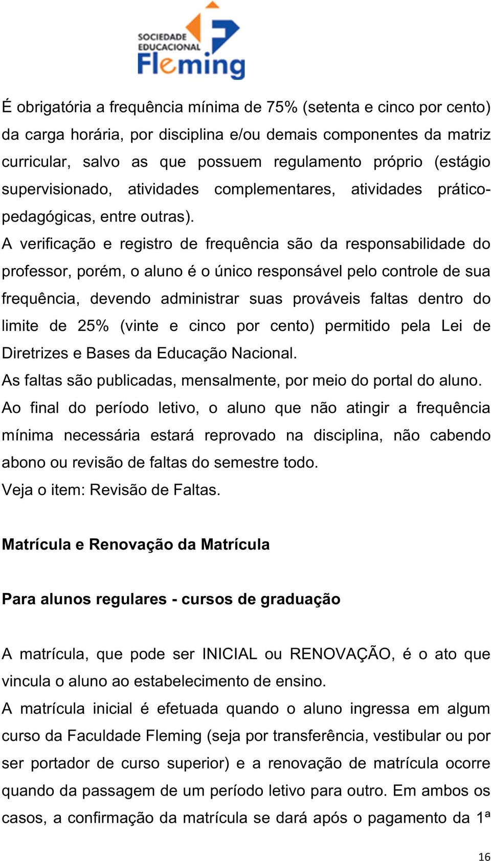 A verificação e registro de frequência são da responsabilidade do professor, porém, o aluno é o único responsável pelo controle de sua frequência, devendo administrar suas prováveis faltas dentro do