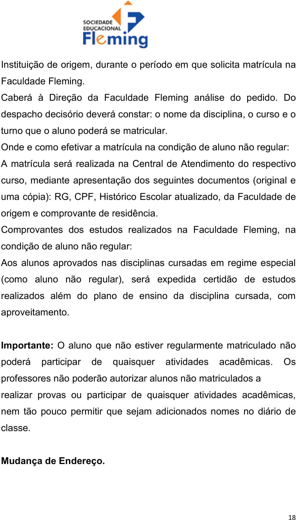 Onde e como efetivar a matrícula na condição de aluno não regular: A matrícula será realizada na Central de Atendimento do respectivo curso, mediante apresentação dos seguintes documentos (original e