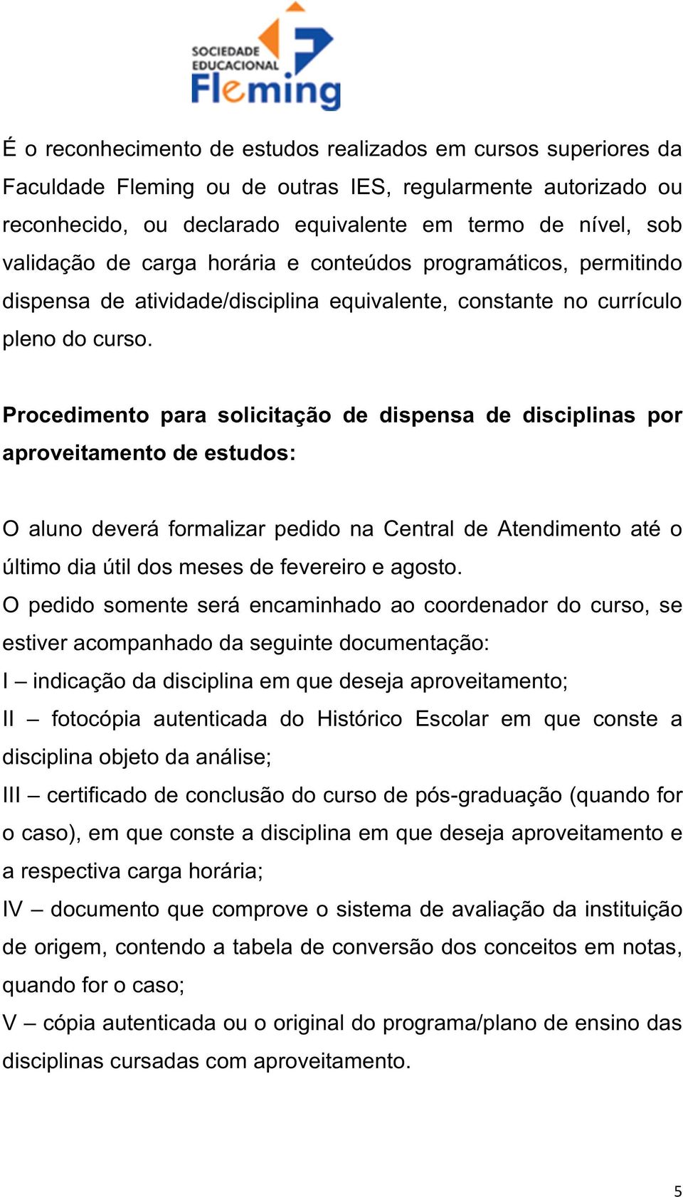 Procedimento para solicitação de dispensa de disciplinas por aproveitamento de estudos: O aluno deverá formalizar pedido na Central de Atendimento até o último dia útil dos meses de fevereiro e