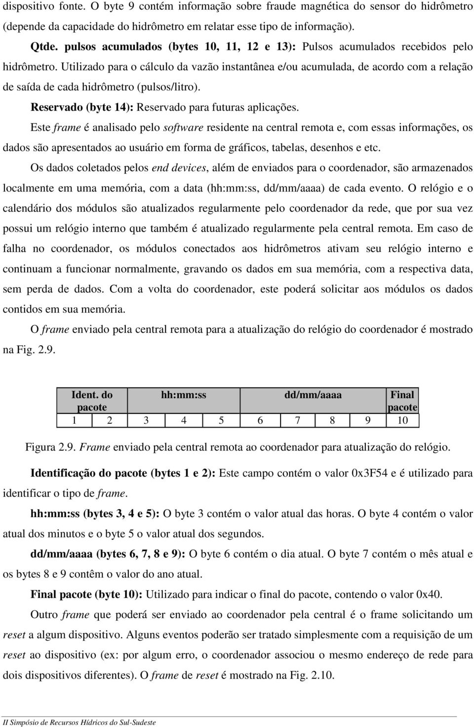 Utilizado para o cálculo da vazão instantânea e/ou acumulada, de acordo com a relação de saída de cada hidrômetro (pulsos/litro). Reservado (byte 14): Reservado para futuras aplicações.