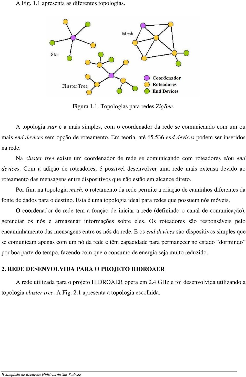 Na cluster tree existe um coordenador de rede se comunicando com roteadores e/ou end devices.