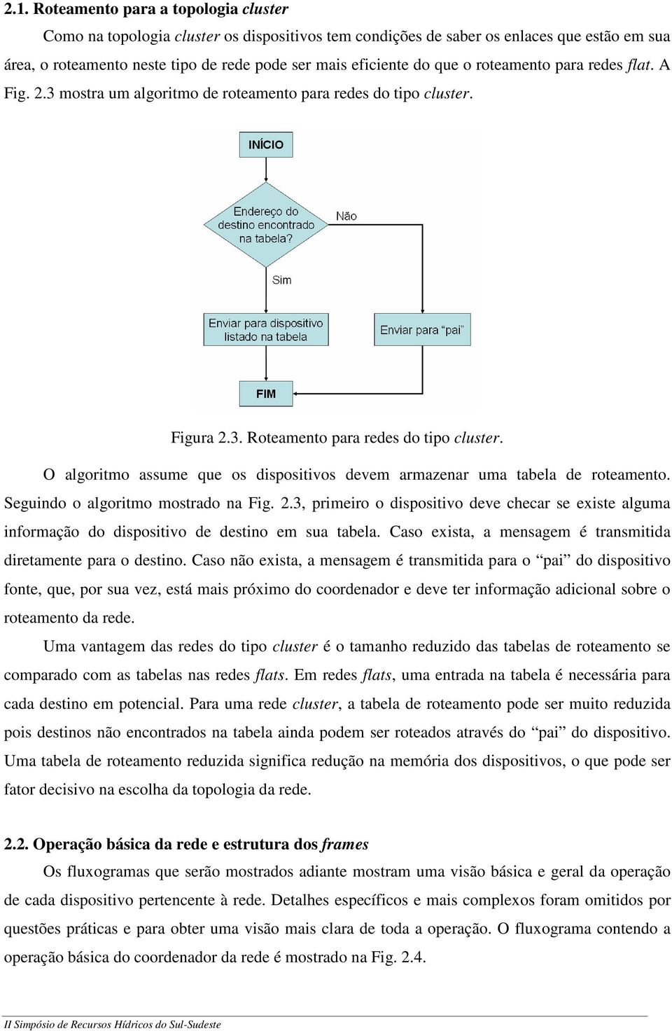 O algoritmo assume que os dispositivos devem armazenar uma tabela de roteamento. Seguindo o algoritmo mostrado na Fig. 2.