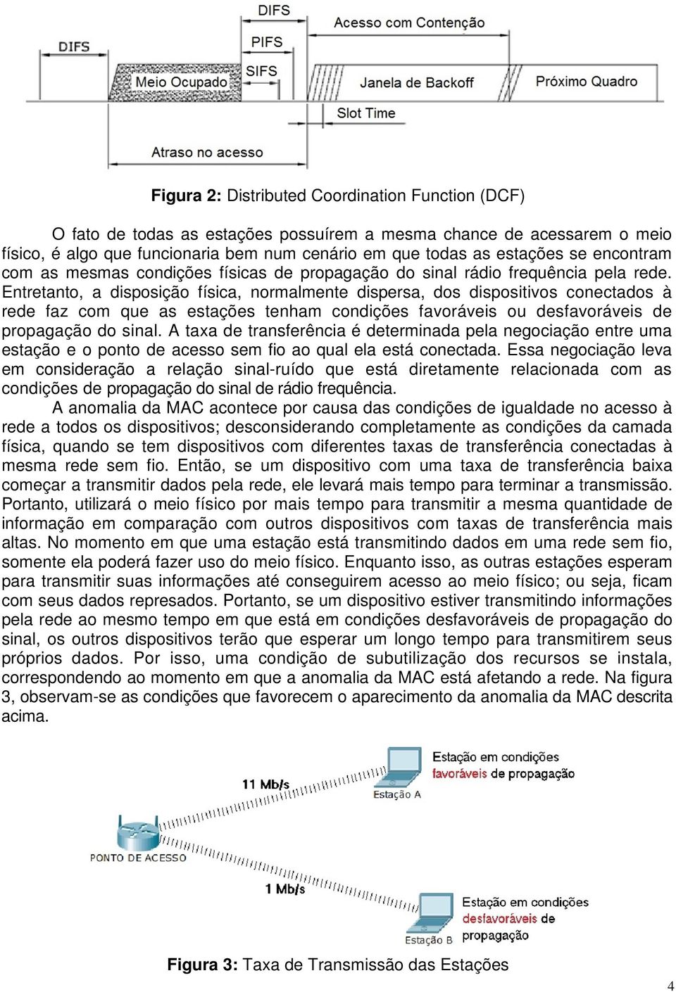 Entretanto, a disposição física, normalmente dispersa, dos dispositivos conectados à rede faz com que as estações tenham condições favoráveis ou desfavoráveis de propagação do sinal.