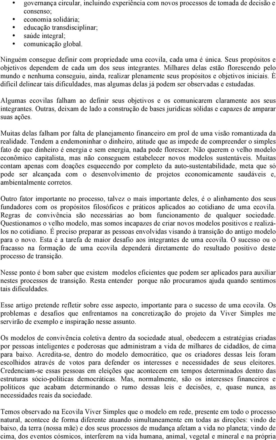 Milhares delas estão florescendo pelo mundo e nenhuma conseguiu, ainda, realizar plenamente seus propósitos e objetivos iniciais.