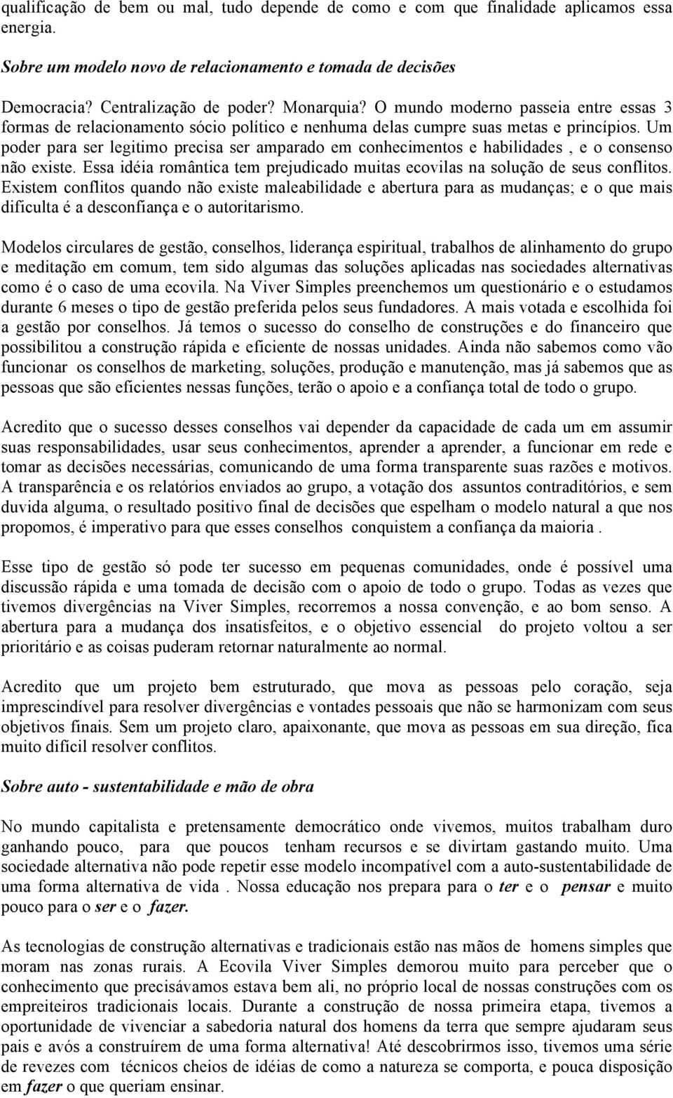 Um poder para ser legitimo precisa ser amparado em conhecimentos e habilidades, e o consenso não existe. Essa idéia romântica tem prejudicado muitas ecovilas na solução de seus conflitos.