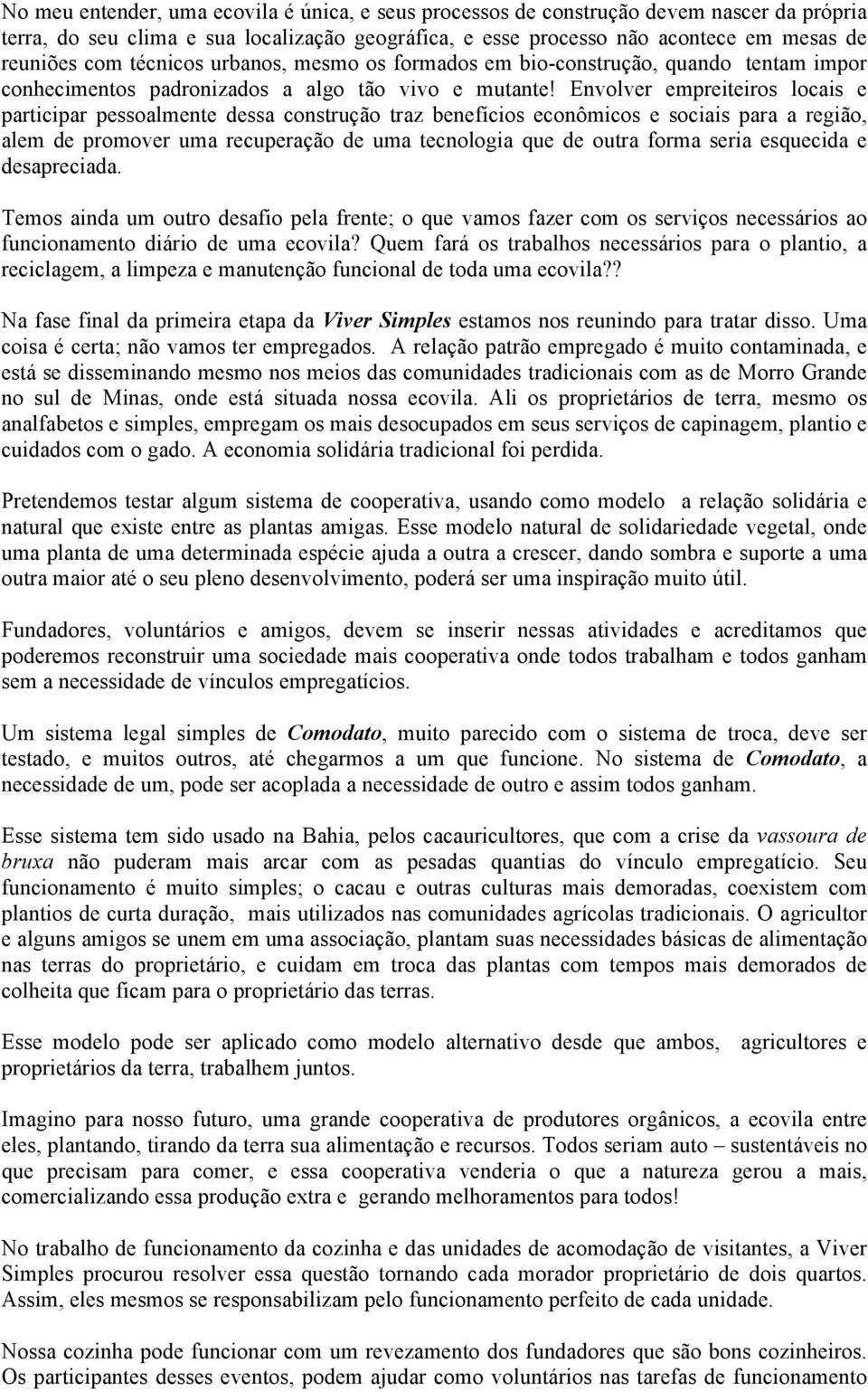 Envolver empreiteiros locais e participar pessoalmente dessa construção traz benefícios econômicos e sociais para a região, alem de promover uma recuperação de uma tecnologia que de outra forma seria