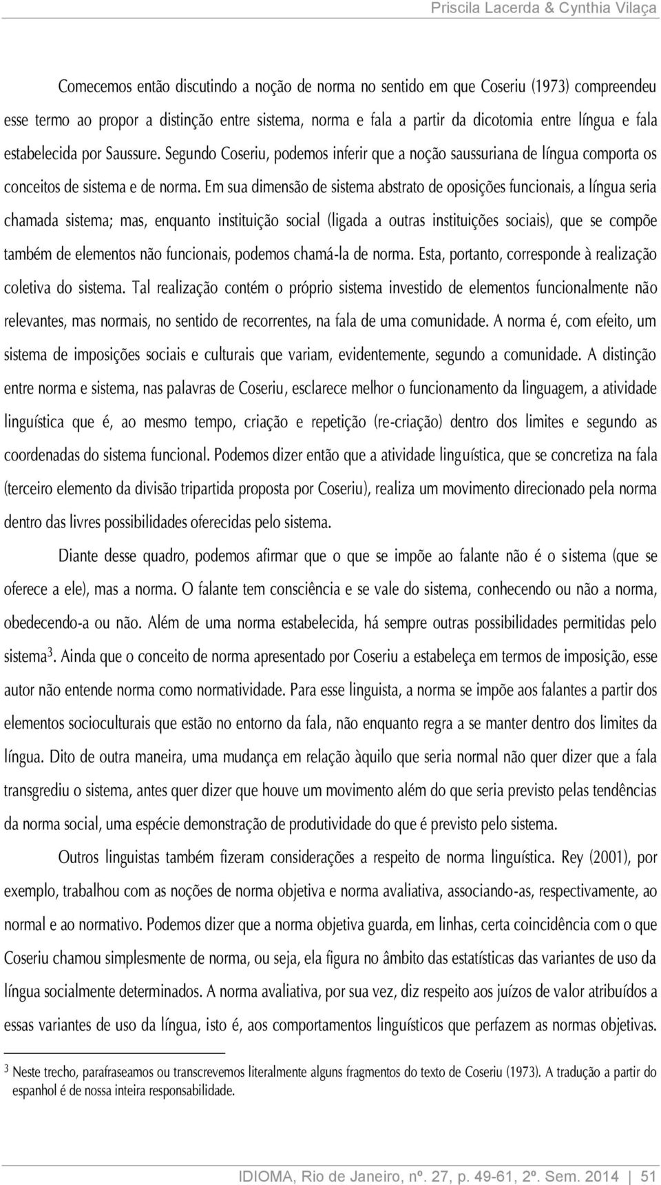 Em sua dimensão de sistema abstrato de oposições funcionais, a língua seria chamada sistema; mas, enquanto instituição social (ligada a outras instituições sociais), que se compõe também de elementos