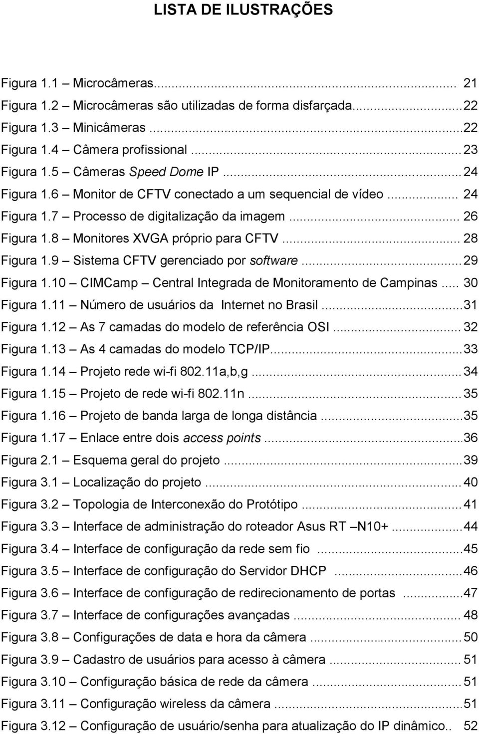 .. 28 Figura 1.9 Sistema CFTV gerenciado por software... 29 Figura 1.10 CIMCamp Central Integrada de Monitoramento de Campinas... 30 Figura 1.11 Número de usuários da Internet no Brasil... 31 Figura 1.