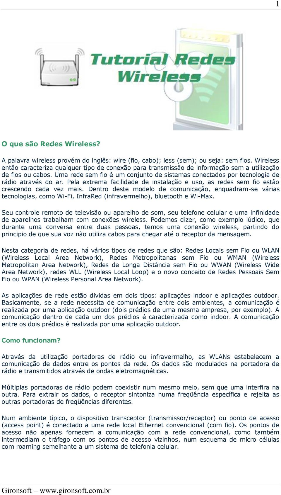 Uma rede sem fio é um conjunto de sistemas conectados por tecnologia de rádio através do ar. Pela extrema facilidade de instalação e uso, as redes sem fio estão crescendo cada vez mais.