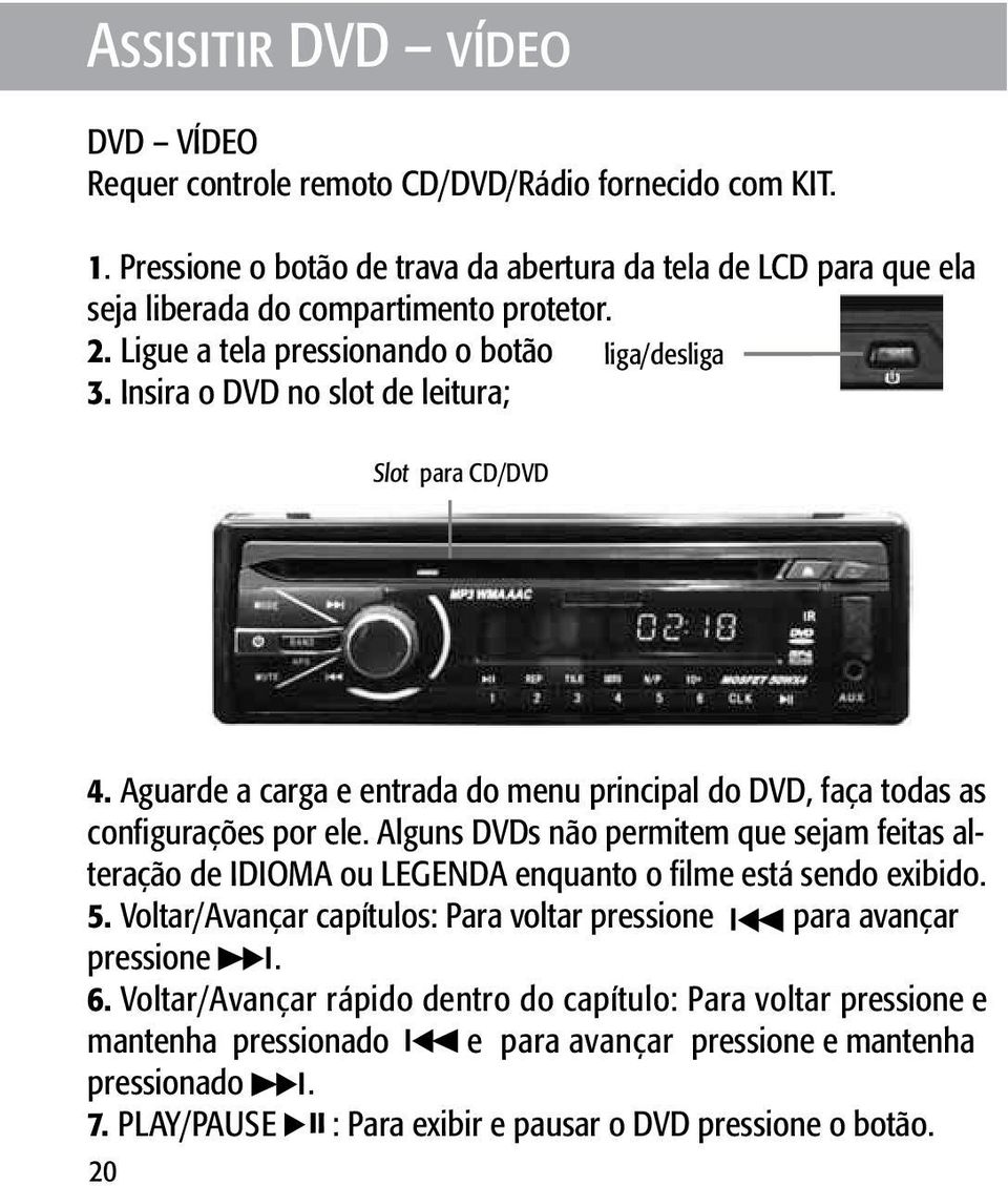 Alguns DVDs não permitem que sejam feitas alteração de IDIOMA ou LEGENDA enquanto o filme está sendo exibido. 5. Voltar/Avançar capítulos: Para voltar pressione para avançar pressione. 6.