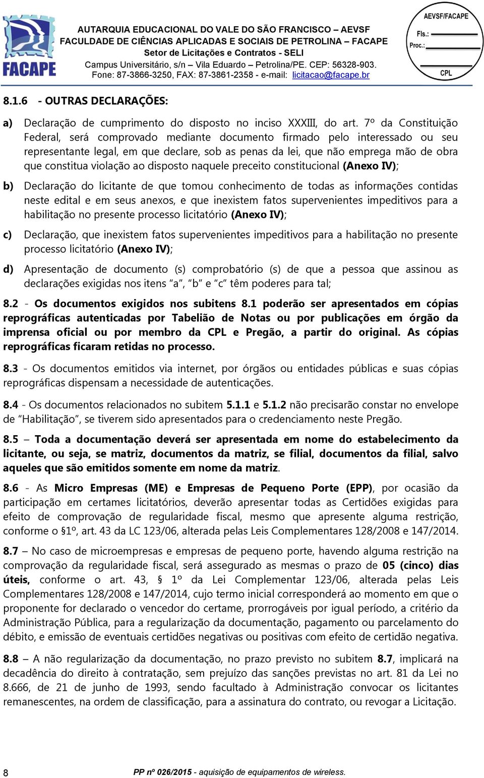 violação ao disposto naquele preceito constitucional (Anexo IV); b) Declaração do licitante de que tomou conhecimento de todas as informações contidas neste edital e em seus anexos, e que inexistem