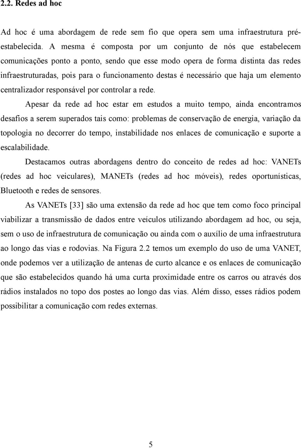 necessário que haja um elemento centralizador responsável por controlar a rede.