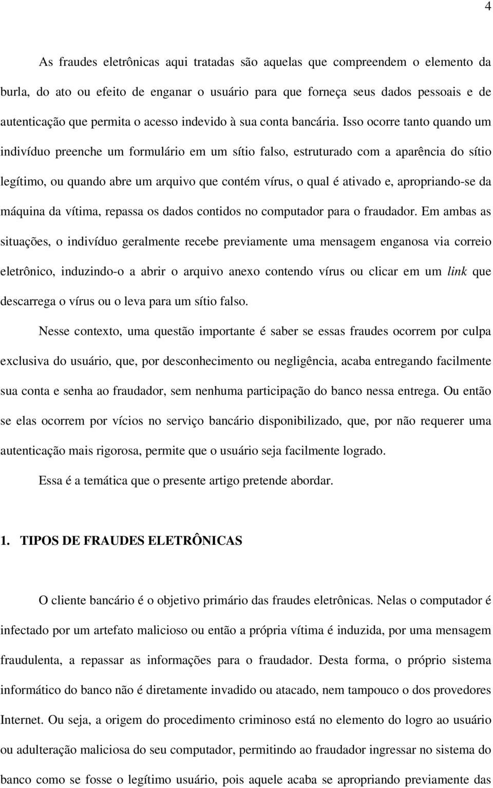 Isso ocorre tanto quando um indivíduo preenche um formulário em um sítio falso, estruturado com a aparência do sítio legítimo, ou quando abre um arquivo que contém vírus, o qual é ativado e,