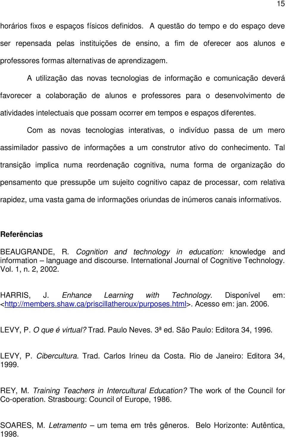 A utilização das novas tecnologias de informação e comunicação deverá favorecer a colaboração de alunos e professores para o desenvolvimento de atividades intelectuais que possam ocorrer em tempos e