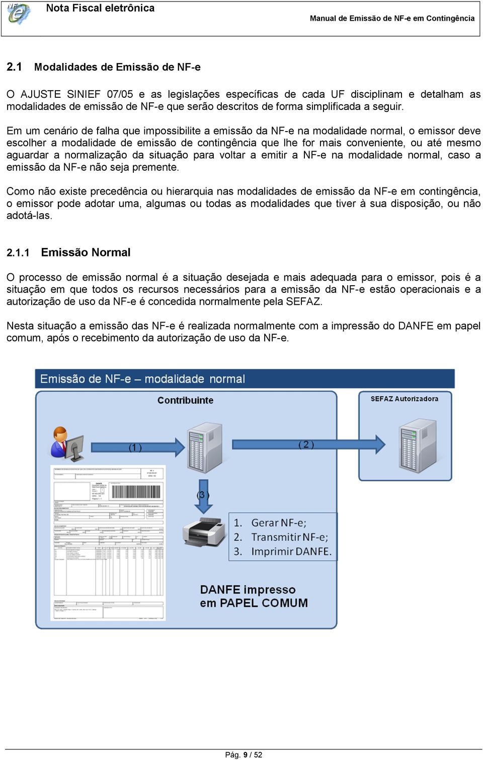 Em um cenário de falha que impossibilite a emissão da NF-e na modalidade normal, o emissor deve escolher a modalidade de emissão de contingência que lhe for mais conveniente, ou até mesmo aguardar a