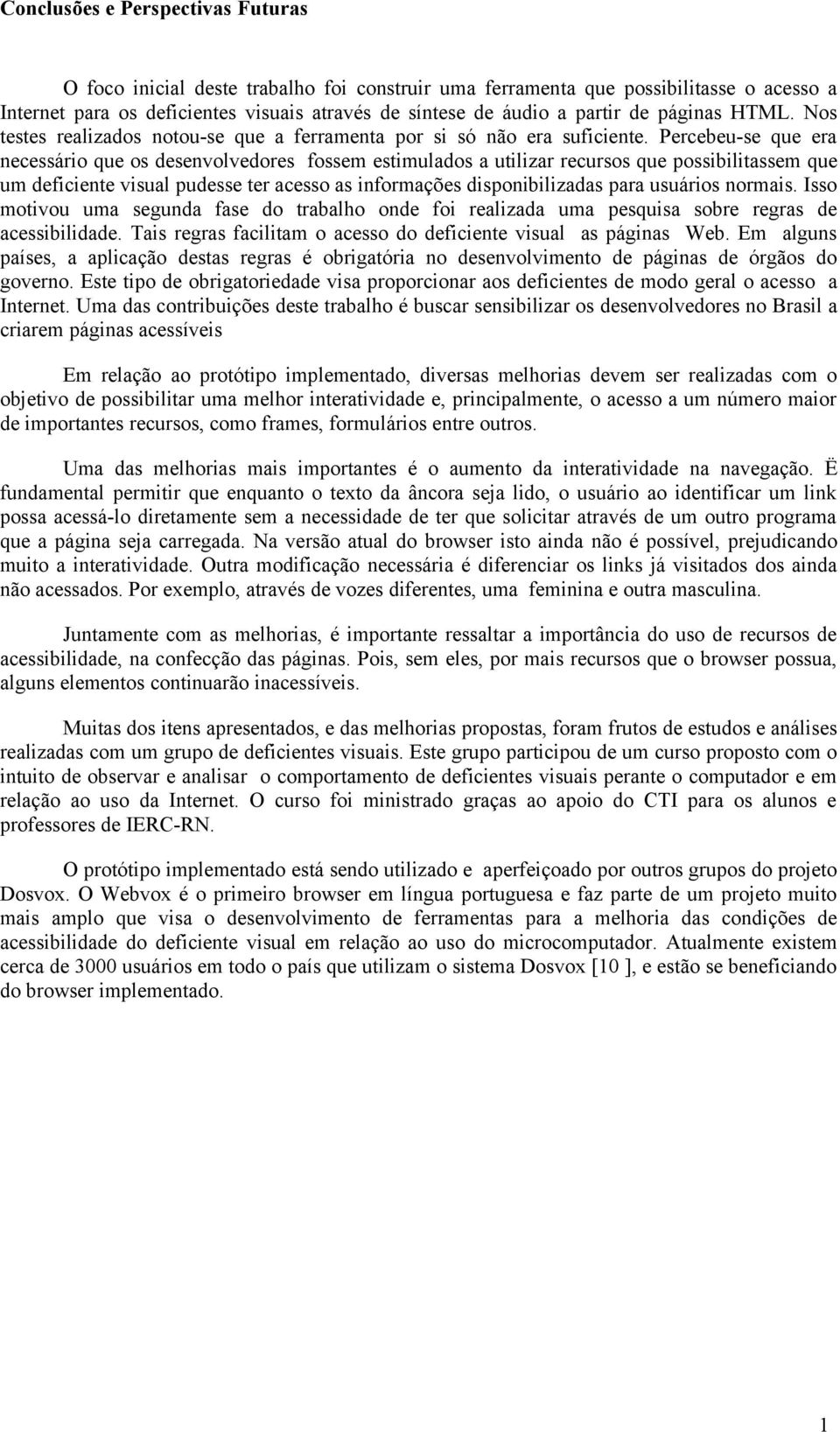 Percebeu-se que era necessário que os desenvolvedores fossem estimulados a utilizar recursos que possibilitassem que um deficiente visual pudesse ter acesso as informações disponibilizadas para