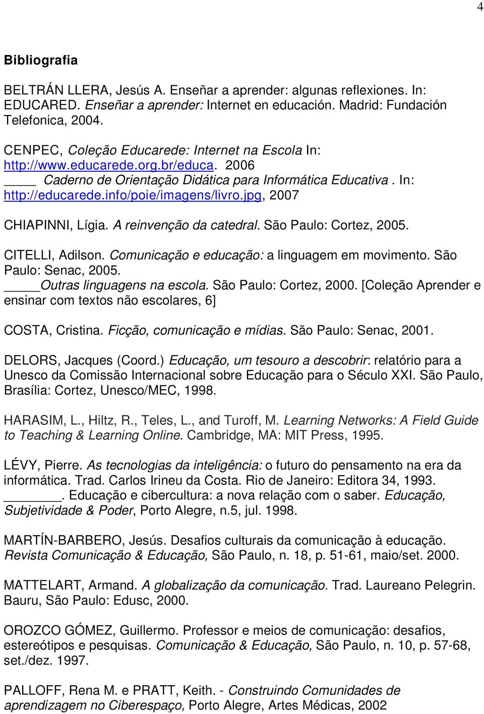 jpg, 2007 CHIAPINNI, Lígia. A reinvenção da catedral. São Paulo: Cortez, 2005. CITELLI, Adilson. Comunicação e educação: a linguagem em movimento. São Paulo: Senac, 2005. Outras linguagens na escola.