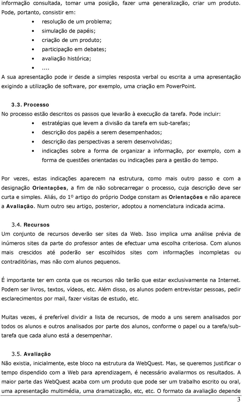 .. A sua apresentação pode ir desde a simples resposta verbal ou escrita a uma apresentação exigindo a utilização de software, por exemplo, uma criação em PowerPoint. 3.