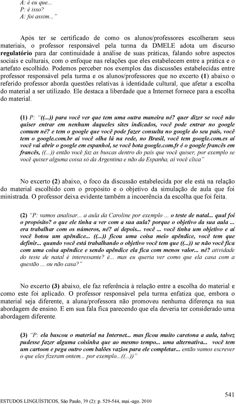 práticas, falando sobre aspectos sociais e culturais, com o enfoque nas relações que eles estabelecem entre a prática e o artefato escolhido.