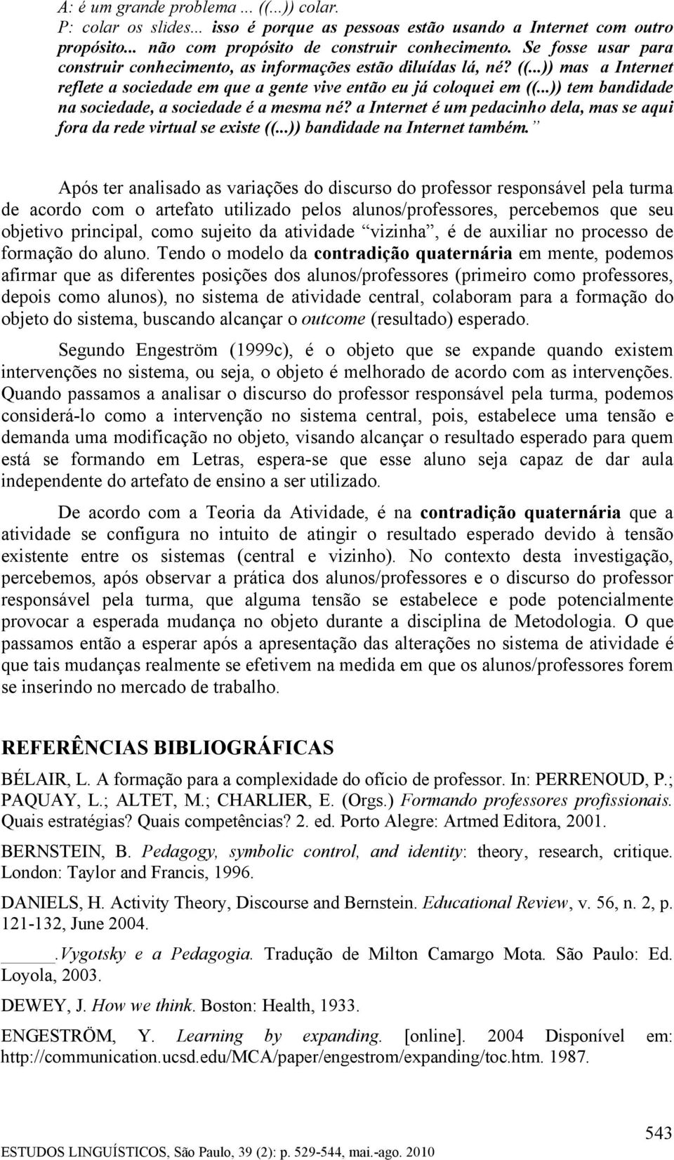 ..)) tem bandidade na sociedade, a sociedade é a mesma né? a Internet é um pedacinho dela, mas se aqui fora da rede virtual se existe ((...)) bandidade na Internet também.