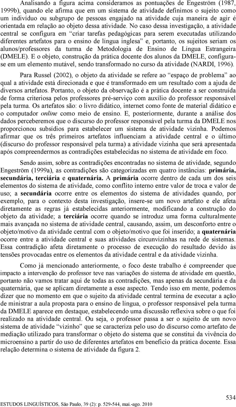 No caso dessa investigação, a atividade central se configura em criar tarefas pedagógicas para serem executadas utilizando diferentes artefatos para o ensino de língua inglesa e, portanto, os