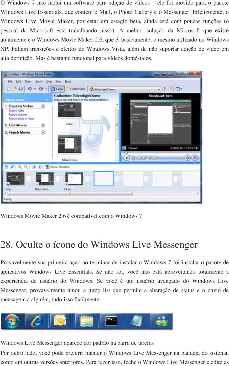 A melhor solução da Microsoft que existe atualmente é o Windows Movie Maker 2.6, que é, basicamente, o mesmo utilizado no Windows XP.