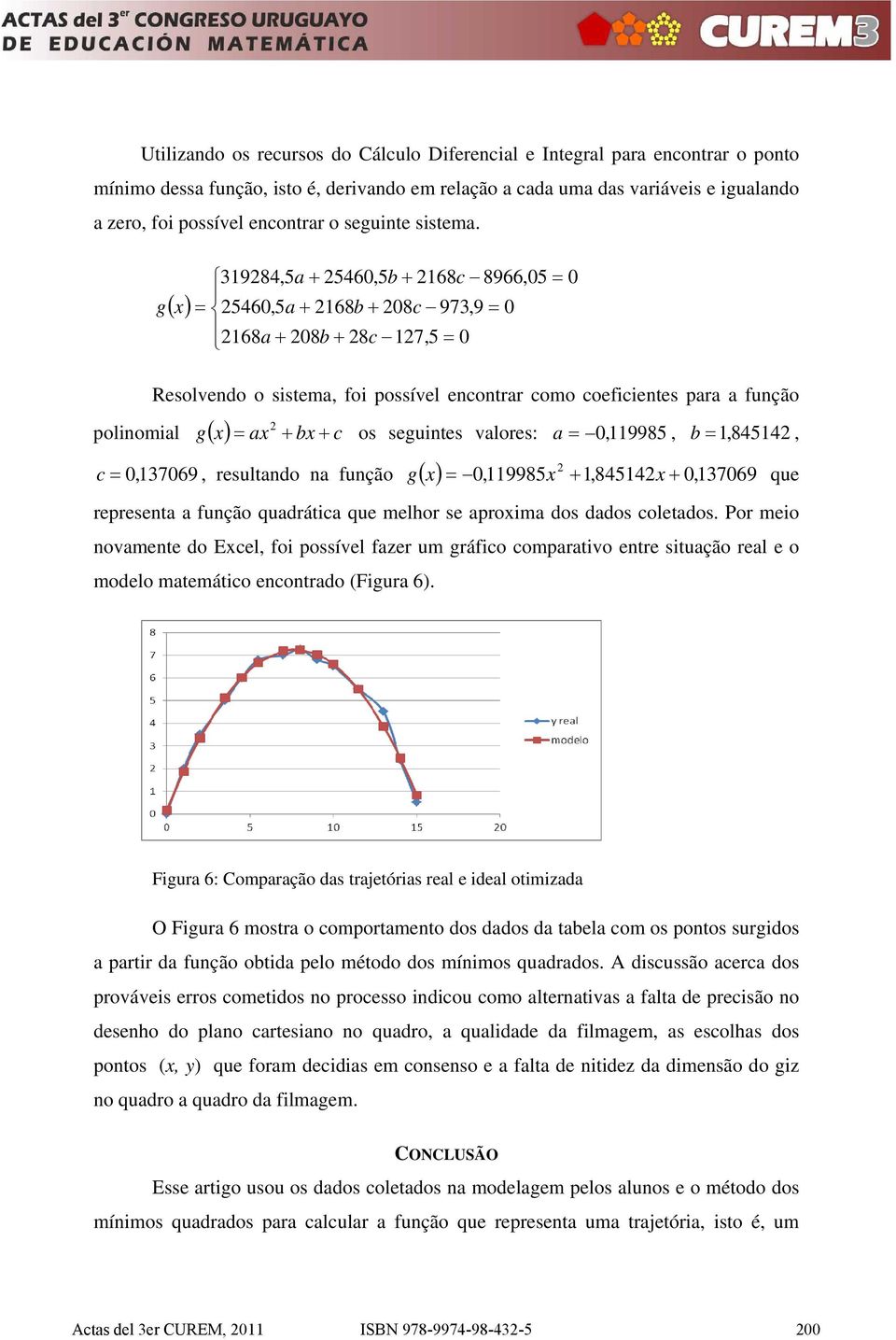 fução qudrátc que elhor se pro dos ddos coletdos Por eo ovete do Ecel, fo possível fzer u ráfco coprtvo etre stução rel e o odelo teátco ecotrdo Fur 6 Fur 6: Coprção ds trjetórs rel e del otzd O Fur