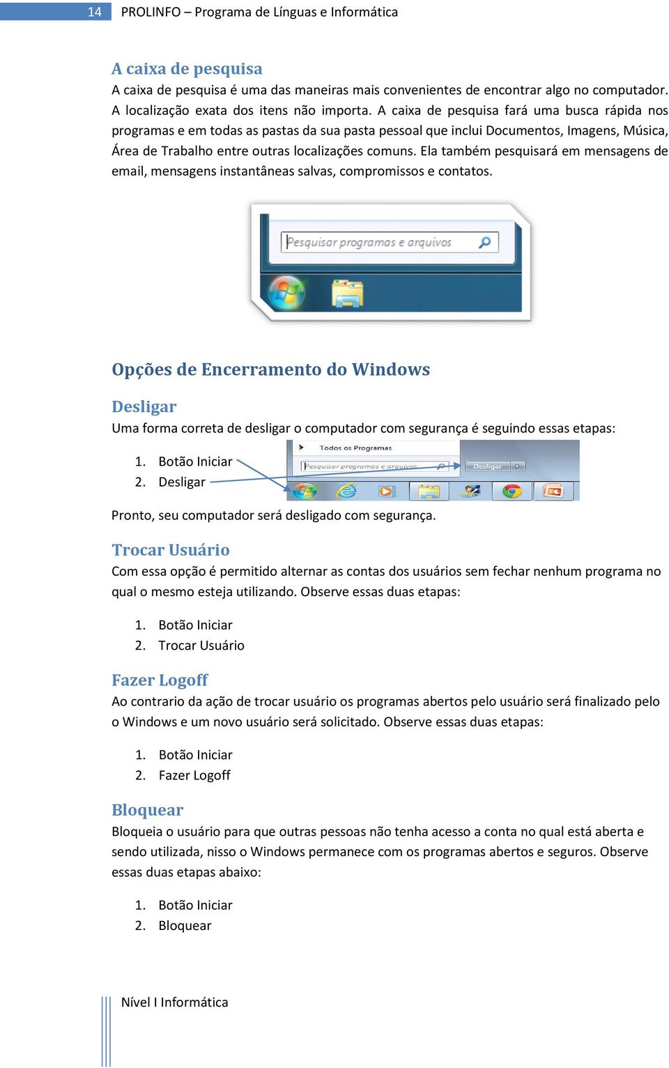 Ela também pesquisará em mensagens de email, mensagens instantâneas salvas, compromissos e contatos.