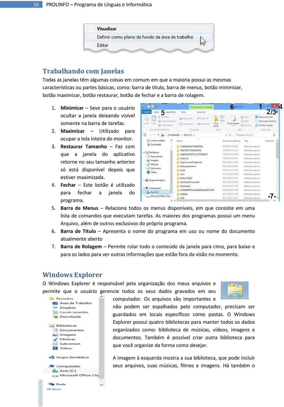 Minimizar Seve para o usuário ocultar a janela deixando visível somente na barra de tarefas. 2. Maximizar Utilizado para ocupar a tela inteira do monitor. 3.