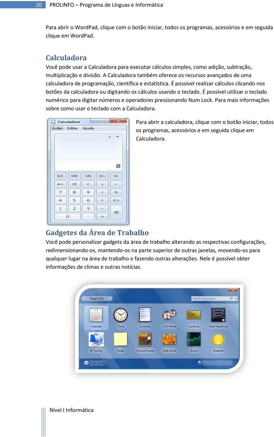 A Calculadora também oferece os recursos avançados de uma calculadora de programação, científica e estatística.