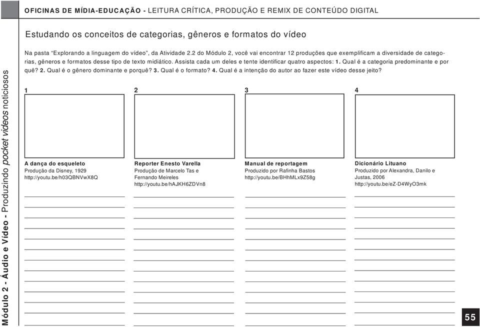 Assista cada um deles e tente identificar quatro aspectos: 1. Qual é a categoria predominante e por quê? 2. Qual é o gênero dominante e porquê? 3. Qual é o formato? 4.