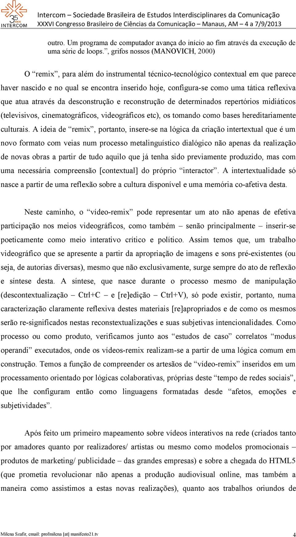 reflexiva que atua através da desconstrução e reconstrução de determinados repertórios midiáticos (televisivos, cinematográficos, videográficos etc), os tomando como bases hereditariamente culturais.